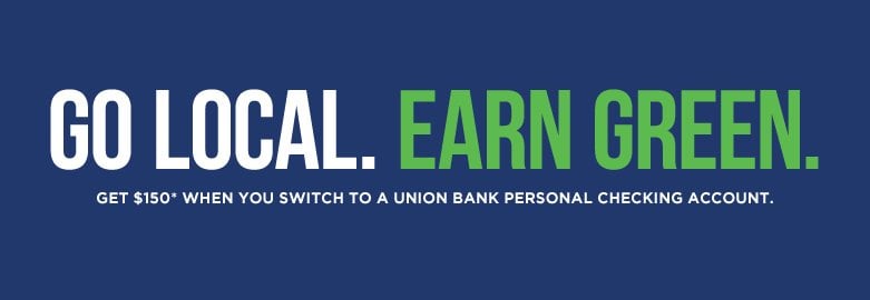 Go Local. Earn Green. Get $150 when you switch to a Union Bank Personal Checking Account